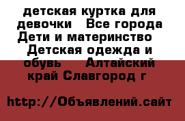 детская куртка для девочки - Все города Дети и материнство » Детская одежда и обувь   . Алтайский край,Славгород г.